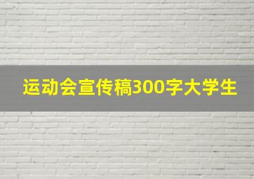 运动会宣传稿300字大学生