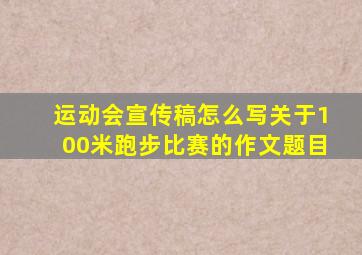 运动会宣传稿怎么写关于100米跑步比赛的作文题目