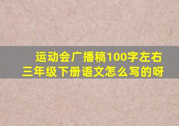 运动会广播稿100字左右三年级下册语文怎么写的呀