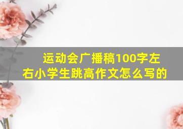 运动会广播稿100字左右小学生跳高作文怎么写的