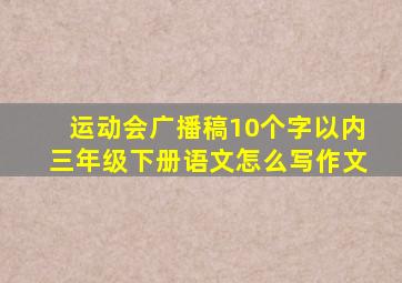 运动会广播稿10个字以内三年级下册语文怎么写作文