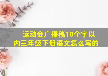 运动会广播稿10个字以内三年级下册语文怎么写的