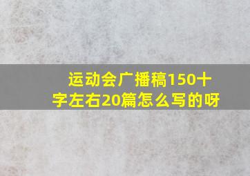 运动会广播稿150十字左右20篇怎么写的呀