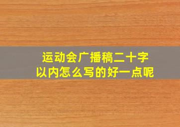 运动会广播稿二十字以内怎么写的好一点呢