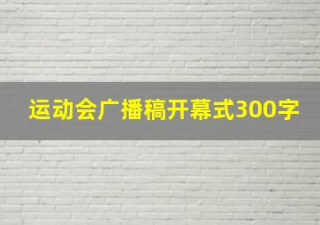 运动会广播稿开幕式300字