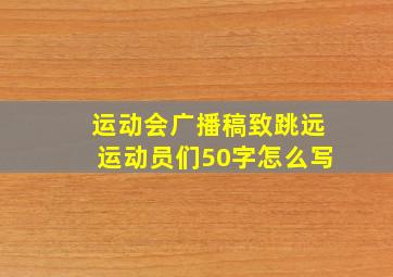 运动会广播稿致跳远运动员们50字怎么写