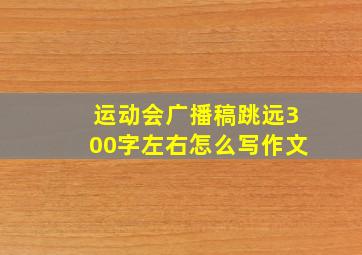 运动会广播稿跳远300字左右怎么写作文