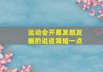 运动会开幕发朋友圈的说说简短一点