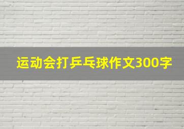 运动会打乒乓球作文300字