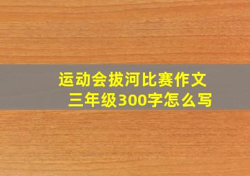 运动会拔河比赛作文三年级300字怎么写