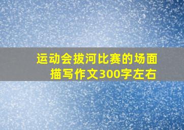 运动会拔河比赛的场面描写作文300字左右