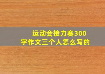 运动会接力赛300字作文三个人怎么写的