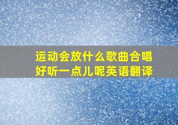 运动会放什么歌曲合唱好听一点儿呢英语翻译