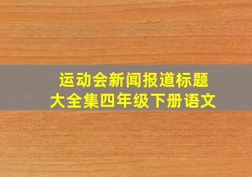 运动会新闻报道标题大全集四年级下册语文