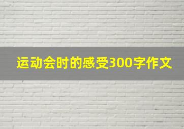 运动会时的感受300字作文