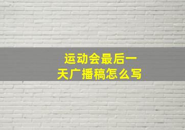 运动会最后一天广播稿怎么写