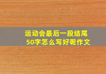 运动会最后一段结尾50字怎么写好呢作文