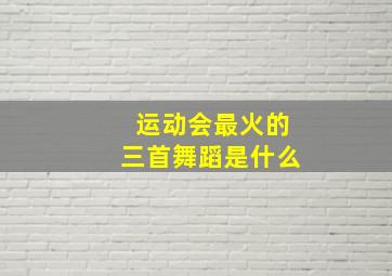 运动会最火的三首舞蹈是什么