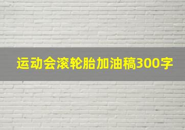 运动会滚轮胎加油稿300字