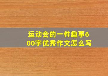 运动会的一件趣事600字优秀作文怎么写