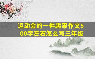 运动会的一件趣事作文500字左右怎么写三年级