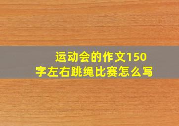 运动会的作文150字左右跳绳比赛怎么写