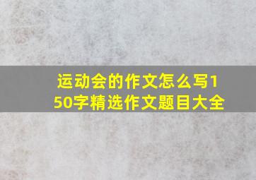 运动会的作文怎么写150字精选作文题目大全