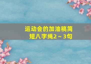 运动会的加油稿简短八字绳2～3句