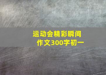 运动会精彩瞬间作文300字初一