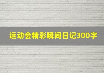 运动会精彩瞬间日记300字