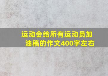 运动会给所有运动员加油稿的作文400字左右