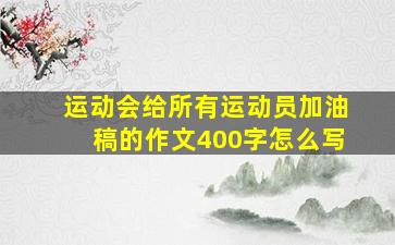 运动会给所有运动员加油稿的作文400字怎么写