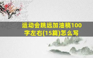 运动会跳远加油稿100字左右(15篇)怎么写