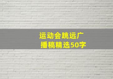 运动会跳远广播稿精选50字