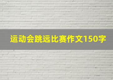 运动会跳远比赛作文150字