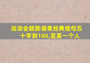 运动会鼓励语录经典短句五十字到100,至某一个人