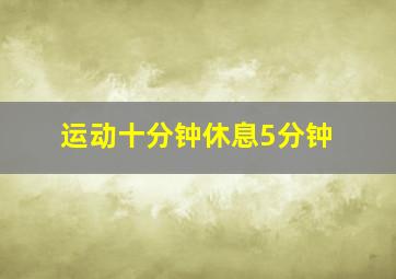 运动十分钟休息5分钟