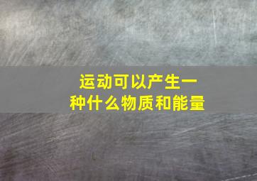 运动可以产生一种什么物质和能量