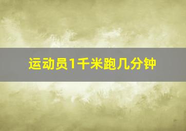 运动员1千米跑几分钟