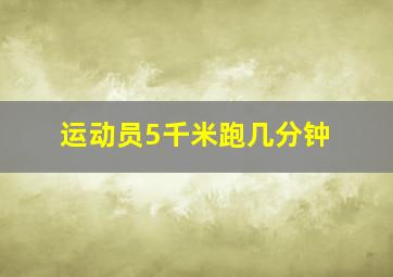 运动员5千米跑几分钟