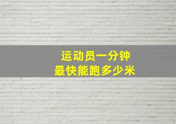 运动员一分钟最快能跑多少米