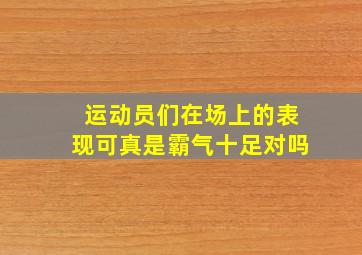 运动员们在场上的表现可真是霸气十足对吗