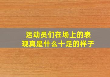 运动员们在场上的表现真是什么十足的样子