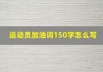 运动员加油词150字怎么写