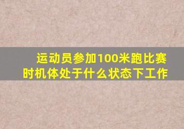 运动员参加100米跑比赛时机体处于什么状态下工作