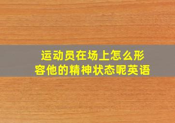 运动员在场上怎么形容他的精神状态呢英语