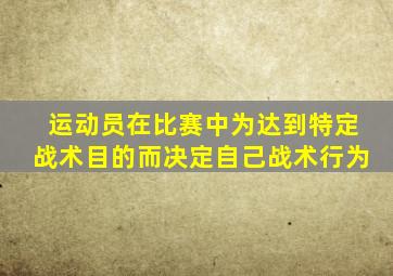 运动员在比赛中为达到特定战术目的而决定自己战术行为