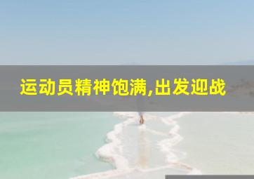 运动员精神饱满,出发迎战