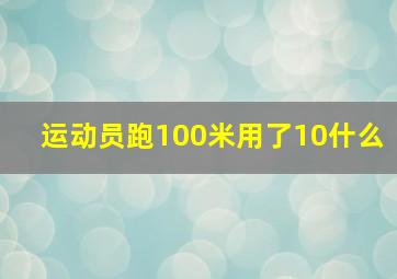 运动员跑100米用了10什么