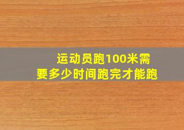 运动员跑100米需要多少时间跑完才能跑